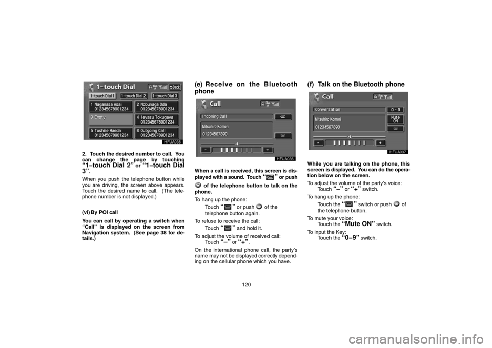 TOYOTA LAND CRUISER 2006 J100 Navigation Manual 120
2. Touch the desired number to call.  You
can change the page by touching
“1�touch Dial 2” or “1�touch Dial
3”
.
When you push the telephone button while
you are driving, the screen above 
