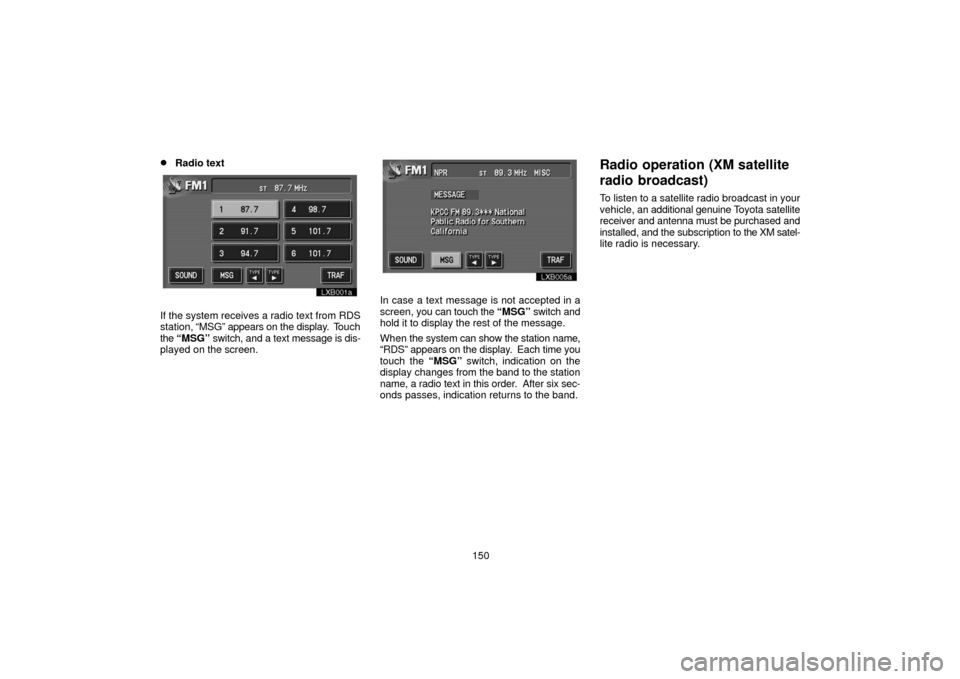TOYOTA LAND CRUISER 2006 J100 Navigation Manual 150
Radio text
lxb001a
If the system receives a radio text from RDS
station, “MSG” appears on the display.  T ouch
the “MSG”  switch, and a  text message is dis-
played on the screen.
lxb005a