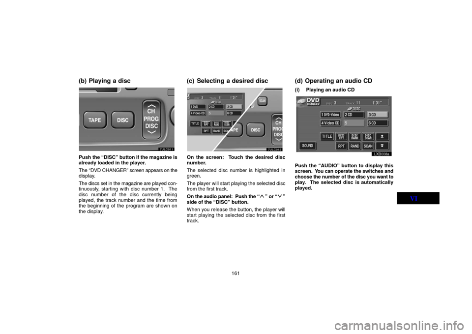 TOYOTA LAND CRUISER 2006 J100 Navigation Manual 161
(b) Playing a disc
ung627
Push the “DISC” button if  the magazine is
already loaded in the player.
The “DVD CHANGER” screen  appears on the
display.
The discs set in the magazine are  play