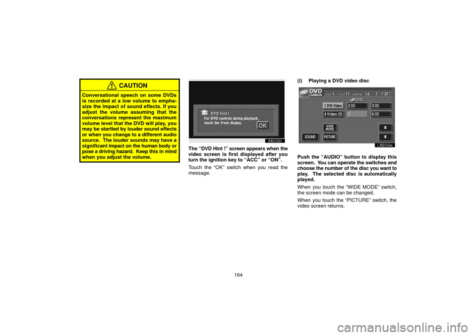TOYOTA LAND CRUISER 2006 J100 Navigation Manual 164
CAUTION
Conversational speech on some DVDs
is recorded at a low volume to empha-
size the impact of sound effects. If you
adjust the volume assuming that the
conversations represent the maximum
vo