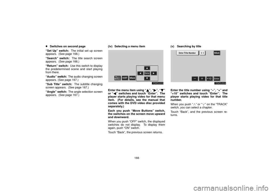 TOYOTA LAND CRUISER 2006 J100 Navigation Manual 166
Switches on second page
“Set Up” switch:  The initial set up screen
appears.  (See page 168.)
“Search” switch:   The title search screen
appears.  (See page 166.)
“Return” switch:  Us