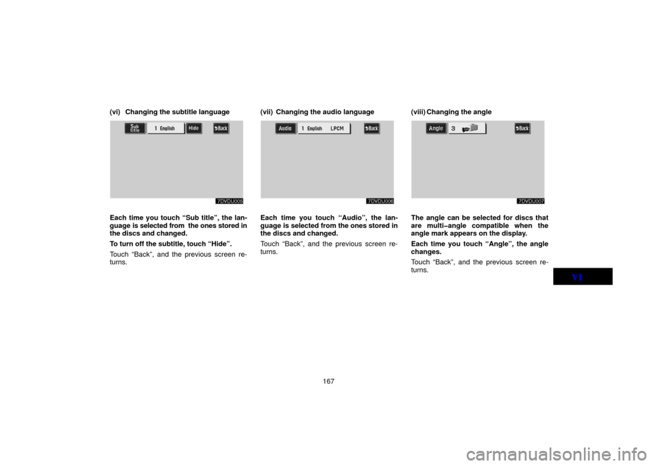 TOYOTA LAND CRUISER 2006 J100 Navigation Manual 167
(vi) Changing the subtitle language
Each time you touch “Sub title”, the lan-
guage is selected from  the ones stored in
the discs and changed.
To turn off the subtitle, touch “Hide”.
Touc
