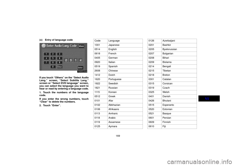 TOYOTA LAND CRUISER 2006 J100 Navigation Manual 169
(x) Entry of language code
If you touch “Others” on the “Select Audio
Lang.” screen, “Select Subtitle Lang.”
screen or “Select DVD language” screen,
you can select the language you