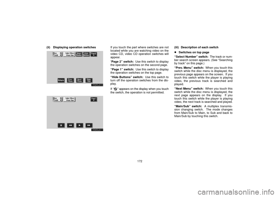 TOYOTA LAND CRUISER 2006 J100 Navigation Manual 172
(ii) Displaying operation switches
If you touch the part where switches are not
located while you are watching video on the
video CD, video CD operation switches will
appear.
“
Page 2” switch: