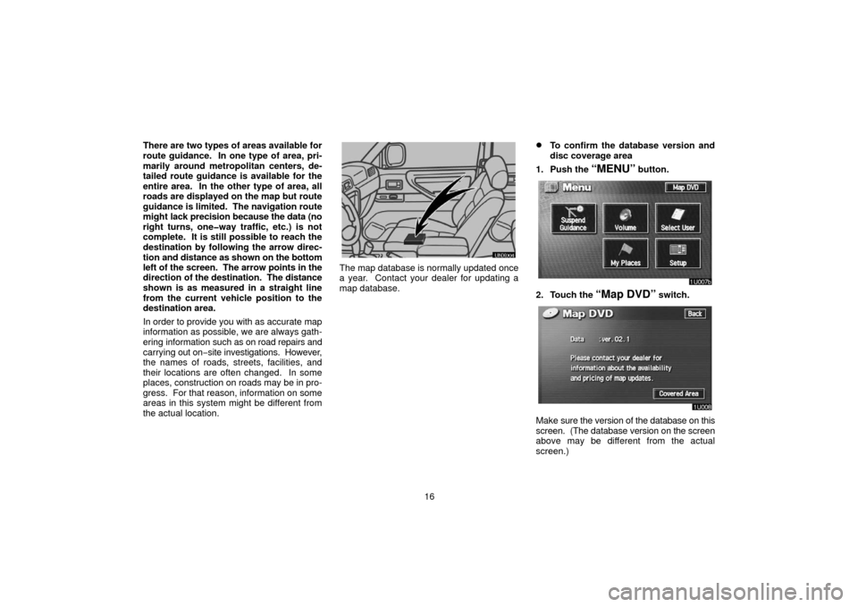 TOYOTA LAND CRUISER 2006 J100 Navigation Manual 16
There are two types of areas available for
route guidance.  In one type of area, pri-
marily around metropolitan centers, de-
tailed route guidance is available for the
entire area.  In the other t