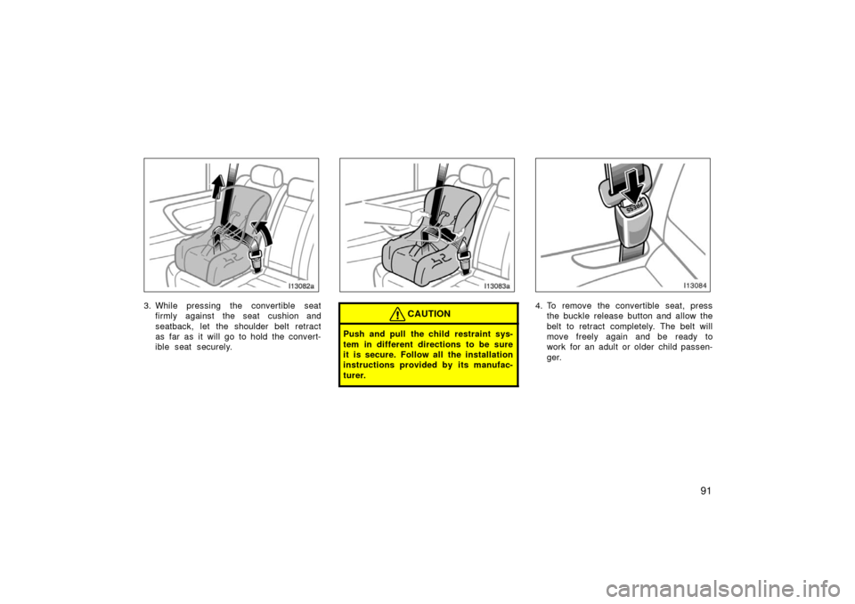 TOYOTA LAND CRUISER 2006 J100 Owners Manual 91
3. While pressing the convertible seatfirmly against the seat cushion and
seatback, let the shoulder belt retract
as far as it will go to hold the convert-
ible seat securely.CAUTION
Push and pull 