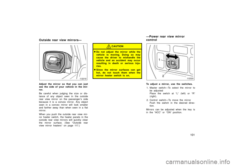 TOYOTA LAND CRUISER 2006 J100 Owners Manual 101
Outside rear view mirrors—
Adjust the mirror so that you can just
see the side of your vehicle in the mir-
ror.
Be careful when judging the size or dis-
tance of any object seen in the outside
r
