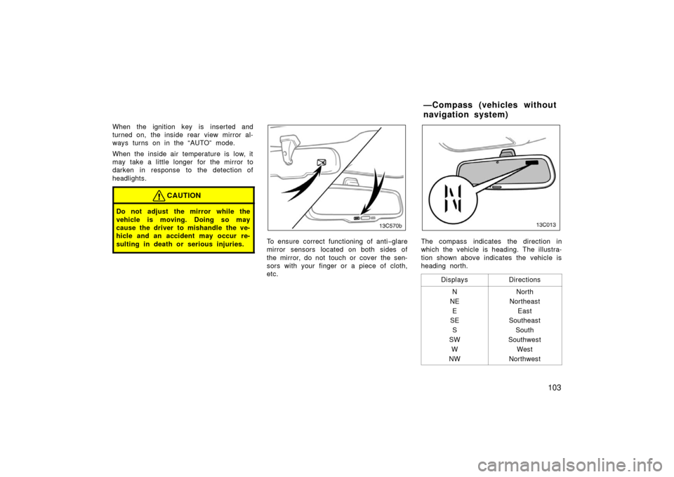 TOYOTA LAND CRUISER 2006 J100 Owners Manual 103
When the ignition key is inserted and
turned on, the inside rear view mirror al-
ways turns on in the “AUTO” mode.
When the inside air temperature is low, it
may take a little longer for the m