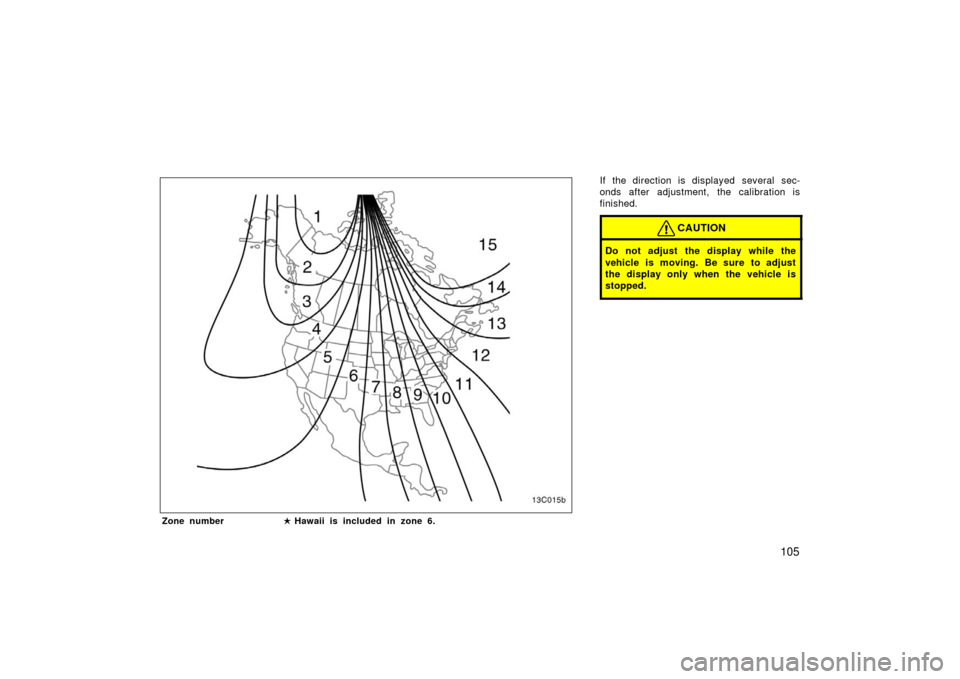 TOYOTA LAND CRUISER 2006 J100 Owners Manual 105
If the direction is displayed several sec-
onds after adjustment, the calibration is
finished.
CAUTION
Do not adjust the display while the
vehicle is moving. Be sure to adjust
the display only whe