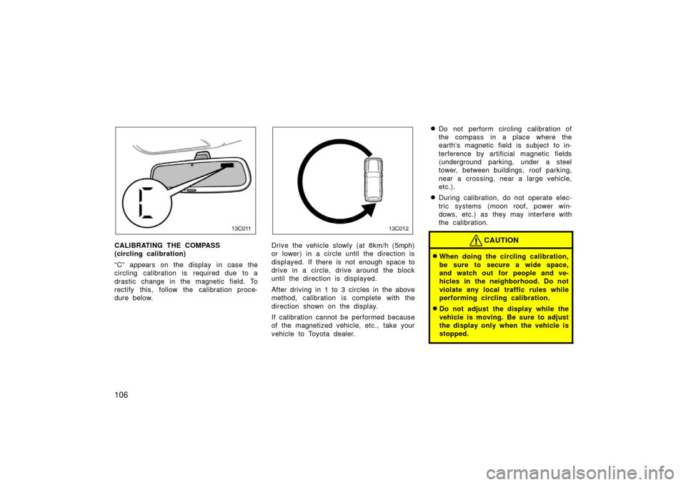 TOYOTA LAND CRUISER 2006 J100 Owners Manual 106
13c011a
CALIBRATING THE COMPASS 
(circling calibration)
“C” appears on the display in case the
circling  calibration is  required due  to a
drastic change in the magnetic field. To
rectify thi