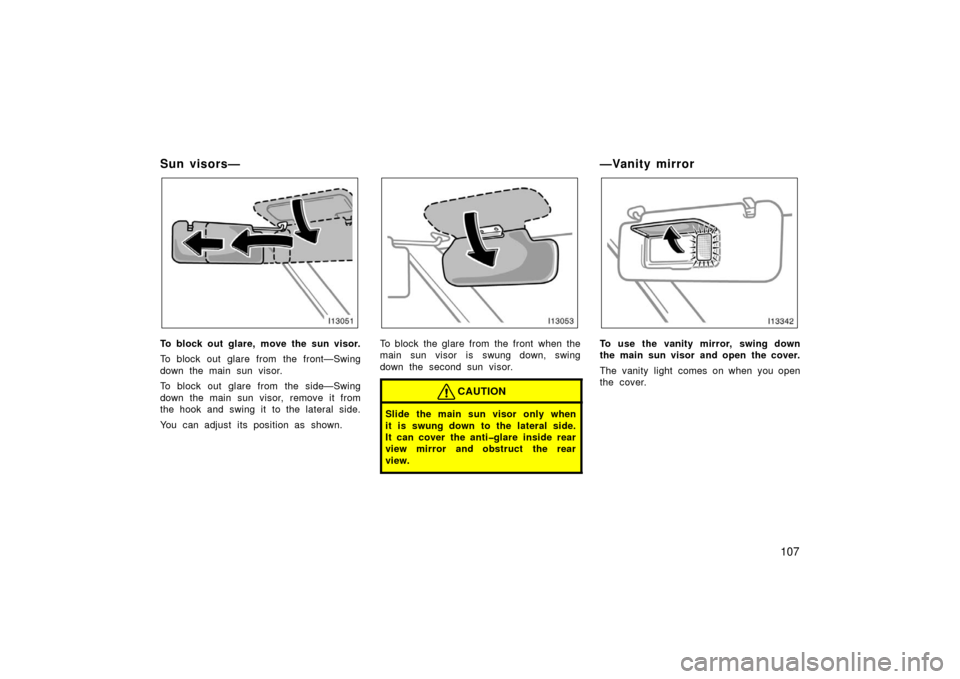 TOYOTA LAND CRUISER 2006 J100 Owners Manual 107
Sun visors—
To block out glare, move the sun visor.
To block out glare from the front—Swing
down the main sun visor.
To block out glare from the side—Swing
down the main sun visor, remove it
