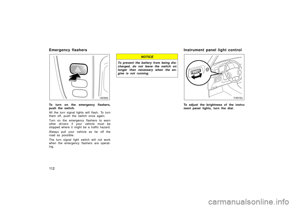 TOYOTA LAND CRUISER 2006 J100 Owners Manual 11 2
Emergency flashers 
To turn on the emergency flashers,
push the switch.
All the turn signal lights will flash. To turn
them off, push the switch once again.
Turn on the emergency flashers  to war
