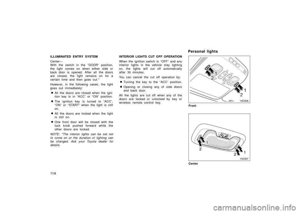 TOYOTA LAND CRUISER 2006 J100 Owners Manual 11 4
ILLUMINATED ENTRY SYSTEM
Center—
With the switch in the “DOOR” position,
the light  comes on when either  side or
back door is opened. After all  the doors
are closed, the light remains on 