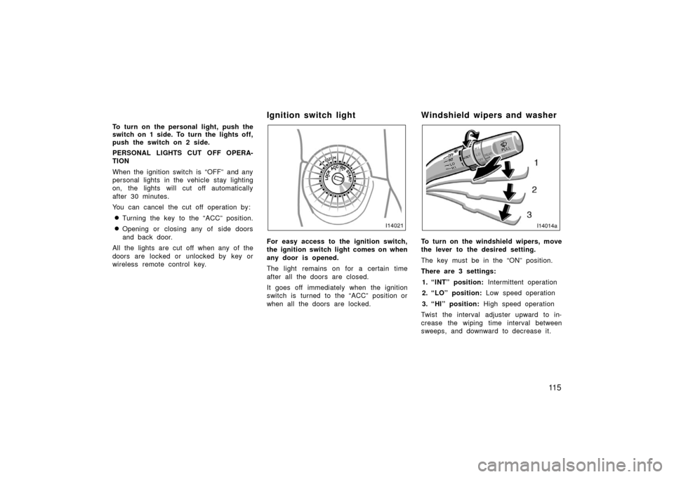 TOYOTA LAND CRUISER 2006 J100 Owners Manual 11 5
To turn on the personal light, push the
switch on 1 side. To turn the lights off,
push the switch on 2 side.
PERSONAL LIGHTS CUT OFF OPERA-
TION
When the ignition switch is “OFF” and any
pers