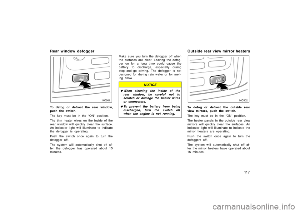 TOYOTA LAND CRUISER 2006 J100 Owners Manual 11 7
Rear window defogger 
To defog or defrost the rear window,
push the switch.
The key must be in the “ON” position.
The thin heater wires on the inside of the
rear window will quickly clear the