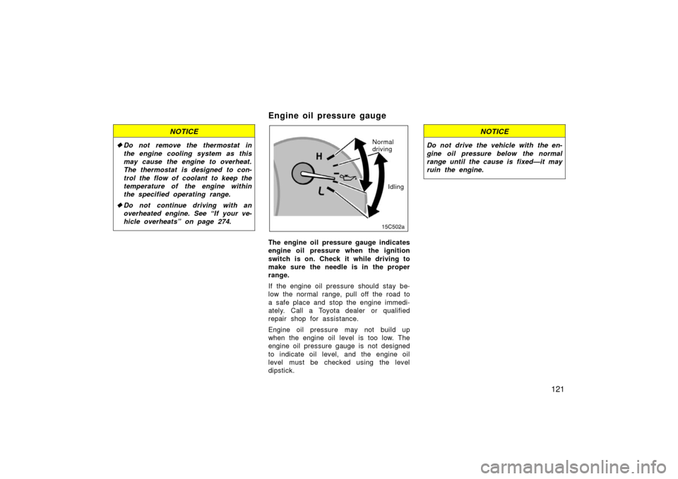 TOYOTA LAND CRUISER 2006 J100 User Guide 121
NOTICE
Do not remove the thermostat in
the engine cooling system as this
may cause the engine to overheat.
The thermostat is designed to con-
trol the flow of coolant to keep the
temperature of t