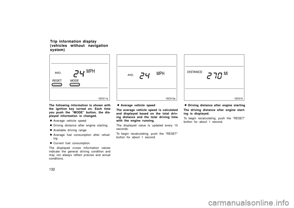 TOYOTA LAND CRUISER 2006 J100 Owners Manual 132
The following information is shown with
the ignition key turned on. Each time
you push the “MODE” button, the dis-
played information is changed.
Average vehicle speed
Driving distance after