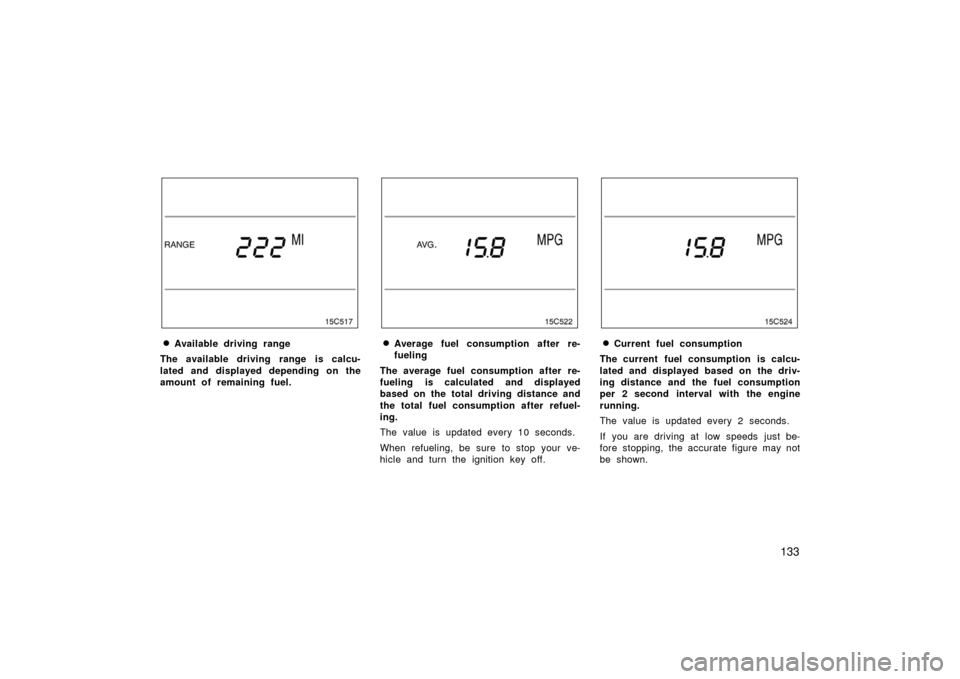 TOYOTA LAND CRUISER 2006 J100 Owners Manual 133
Available driving range
The available driving range is calcu-
lated and displayed depending on the
amount of remaining fuel.Average fuel consumption after re-
fueling
The average fuel consumptio