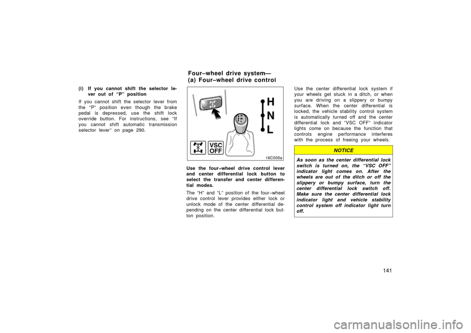 TOYOTA LAND CRUISER 2006 J100 Owners Guide 141
(i) If you cannot shift the selector le-ver out of “P” position
If you cannot shift the selector lever from
the “P” position even though the brake
pedal is depressed, use the shift lock
ov