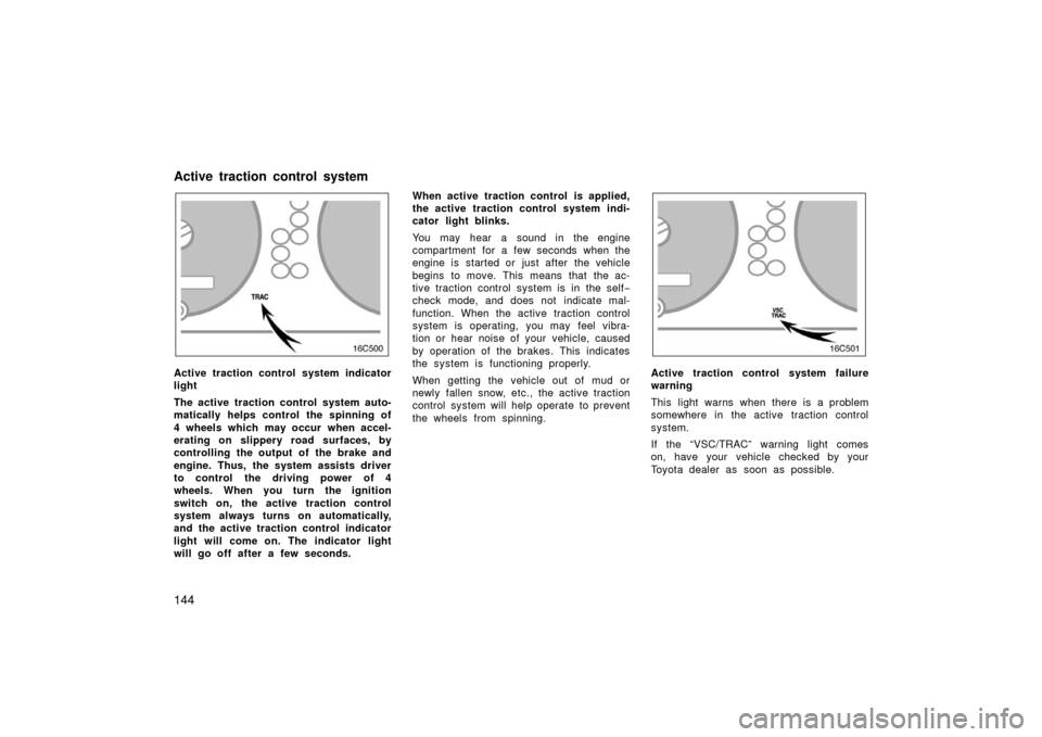 TOYOTA LAND CRUISER 2006 J100 Owners Manual 144
Active traction control system indicator
light
The active traction control system auto-
matically helps control the spinning of
4 wheels which may occur  when accel-
erating on slippery road surfa