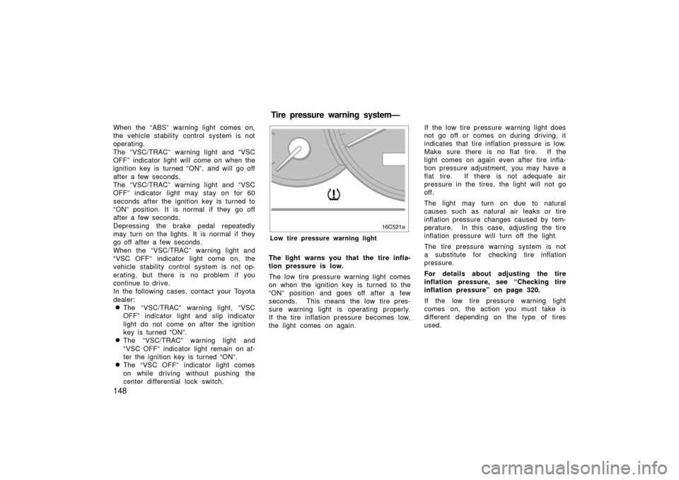 TOYOTA LAND CRUISER 2006 J100 Owners Manual 148
When the “ABS” warning light comes on,
the vehicle stability control system is not
operating.
The “VSC/TRAC” warning light and “VSC
OFF” indicator light will come on when the
ignition 