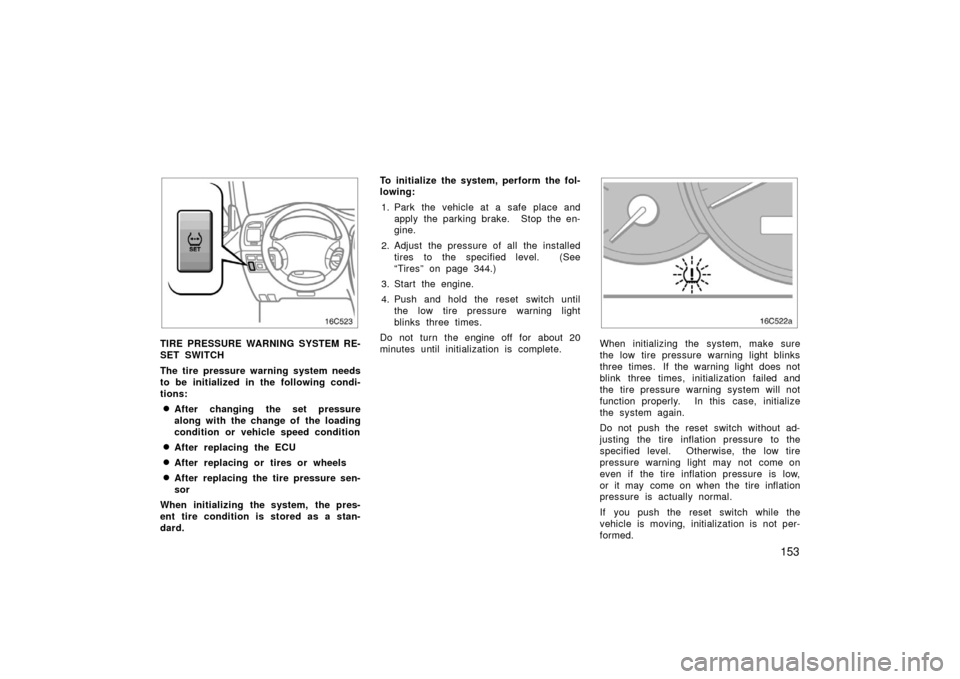 TOYOTA LAND CRUISER 2006 J100 Owners Manual 153
16C523
TIRE PRESSURE WARNING SYSTEM RE-
SET SWITCH
The tire pressure warning system needs
to be initialized in the following condi-
tions:
After changing the set pressure
along with the change of