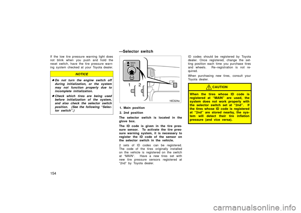 TOYOTA LAND CRUISER 2006 J100 Owners Guide 154
If the low tire pressure warning light does
not blink when you push and hold the
reset switch, have the tire pressure warn-
ing system checked at your Toyota dealer.
NOTICE
Do not turn the engine