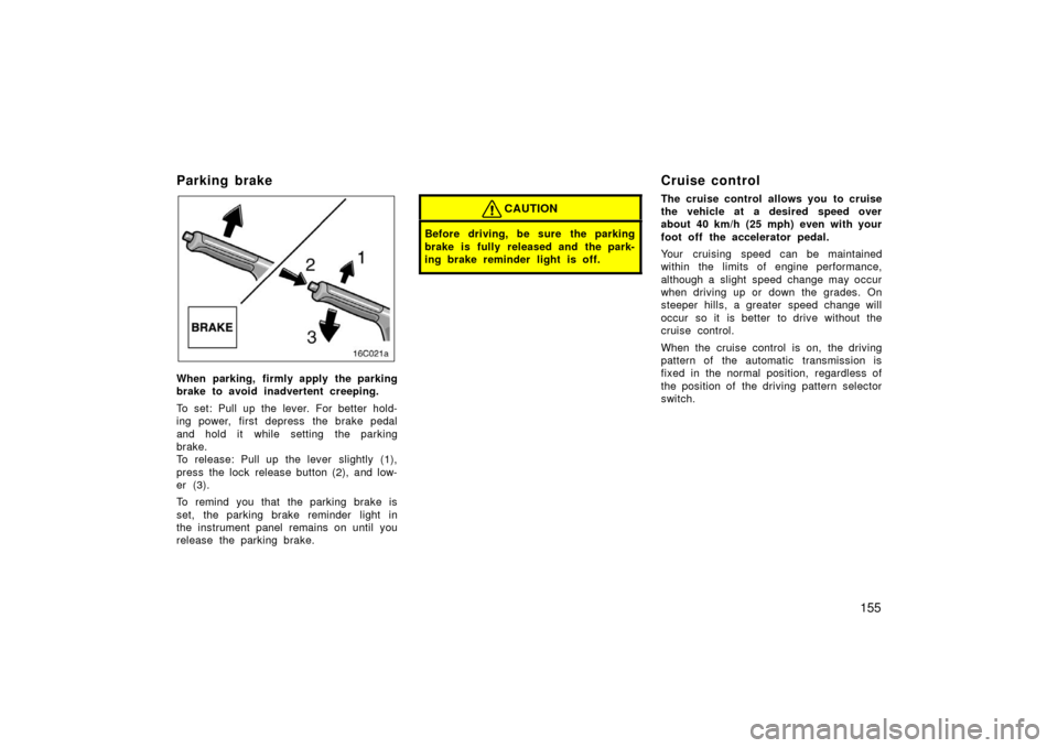 TOYOTA LAND CRUISER 2006 J100 Service Manual 155
Parking brake 
When parking, firmly apply the parking
brake to avoid inadvertent creeping.
To set: Pull up the lever. For better hold-
ing power, first depress  the brake pedal
and hold it while s