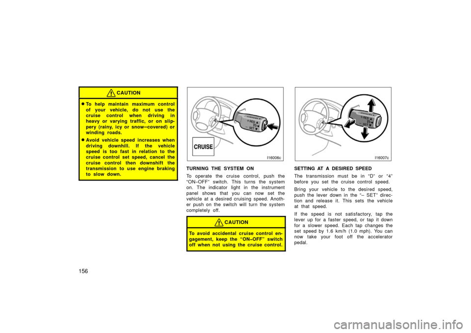 TOYOTA LAND CRUISER 2006 J100 Service Manual 156
CAUTION
To help maintain maximum control
of your vehicle, do not use the
cruise control when driving in
heavy or varying traffic, or on slip-
pery (rainy, icy or snow
–covered) or
winding roads