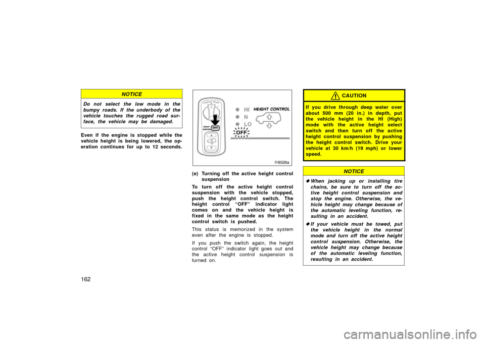 TOYOTA LAND CRUISER 2006 J100 Service Manual 162
NOTICE
Do not select the low mode in the
bumpy roads. If the underbody of the
vehicle touches the rugged road sur-
face, the vehicle may be damaged.
Even if  the engine is stopped while the
vehicl