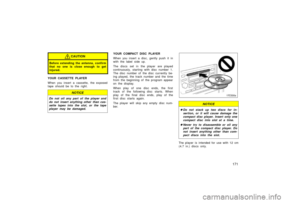 TOYOTA LAND CRUISER 2006 J100 Owners Manual 171
CAUTION
Before extending the antenna, confirm
that no one is close enough  to get
injured.
YOUR CASSETTE PLAYER
When you insert a cassette, the exposed
tape should be to the right.
NOTICE
Do not o