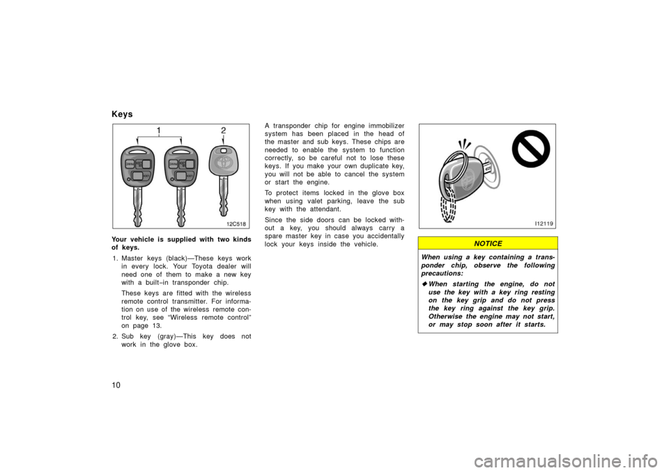TOYOTA LAND CRUISER 2006 J100 Owners Manual 10
Keys
Your vehicle is supplied with two kinds
of keys.1. Master keys (black)—These keys work in every lock. Your Toyota dealer will
need one of  them to make a new key
with a built −in transpond