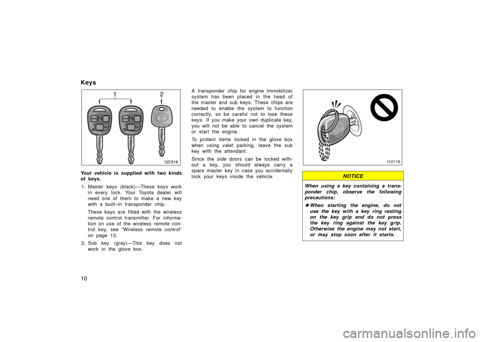TOYOTA LAND CRUISER 2006 J100 User Guide 10
Keys
Your vehicle is supplied with two kinds
of keys.1. Master keys (black)—These keys work in every lock. Your Toyota dealer will
need one of  them to make a new key
with a built −in transpond