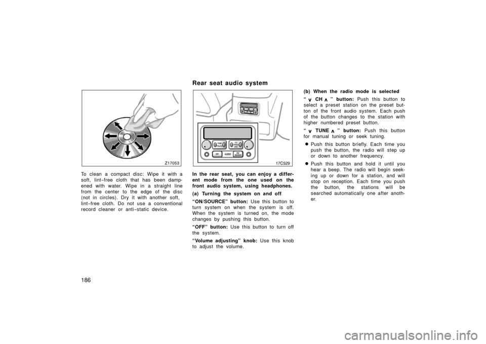 TOYOTA LAND CRUISER 2006 J100 Owners Manual 186
To clean a compact disc: Wipe it with a
soft, lint−free cloth that has been damp-
ened with water. Wipe in a straight line
from the center to the edge of  the disc
(not in circles). Dry it with 