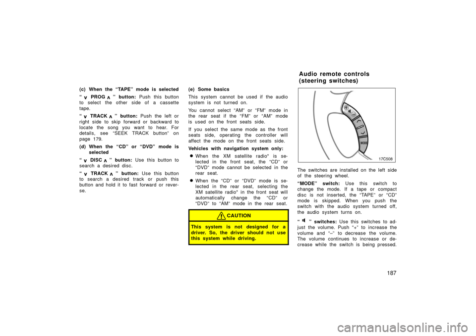 TOYOTA LAND CRUISER 2006 J100 Owners Manual 187
(c) When the “TAPE” mode is selected
“
  PROG  ” button: Push this button
to select the other  side of a cassette
tape.
“
  TRACK  ” button:  Push the left or
right side to skip forwar