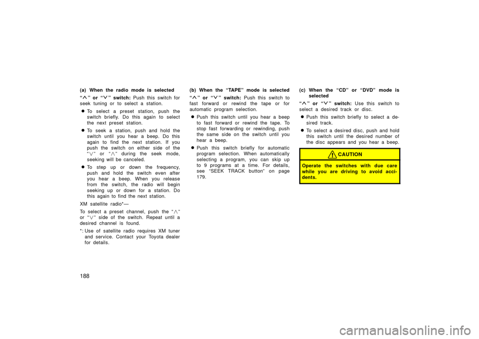 TOYOTA LAND CRUISER 2006 J100 Owners Manual 188
(a) When the radio mode is selected
“
” or “” switch: Push this switch for
seek tuning or to select a station.
To select a preset station, push the
switch briefly. Do this again to select