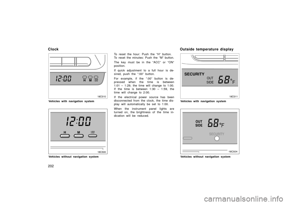 TOYOTA LAND CRUISER 2006 J100 Owners Manual 202
Clock
18C510
Vehicles with navigation system
Vehicles without navigation system
To reset the hour: Push the “H” button.
To reset the minutes: Push the “M” button.
The key must be in the 