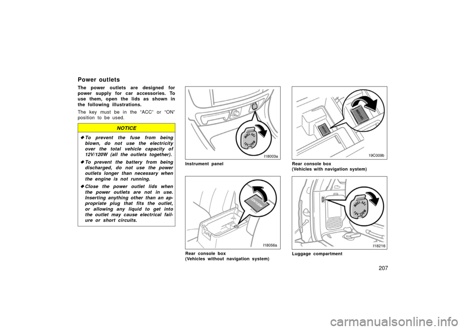 TOYOTA LAND CRUISER 2006 J100 Service Manual 207
Power outlets
The power outlets are designed for
power supply for car accessories. To
use them, open the lids as shown in
the following illustrations.
The key must be in the “ACC” or “ON”
