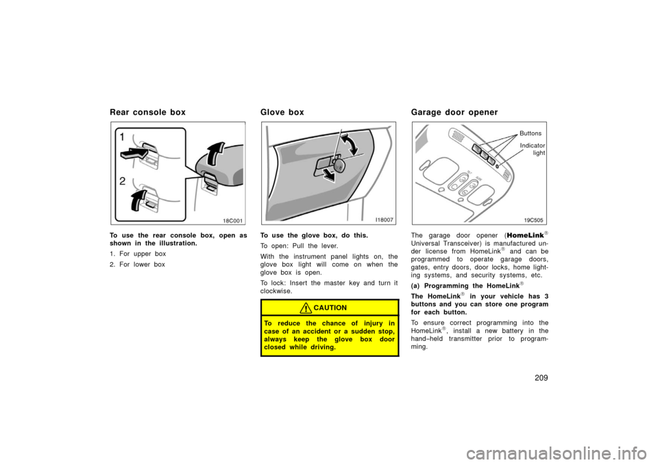 TOYOTA LAND CRUISER 2006 J100 Owners Manual 209
Rear console box
To use the rear console box, open as
shown in the illustration.
1. For upper box
2. For lower box
Glove box
To use the glove box, do this.
To open: Pull the lever.
With the instru