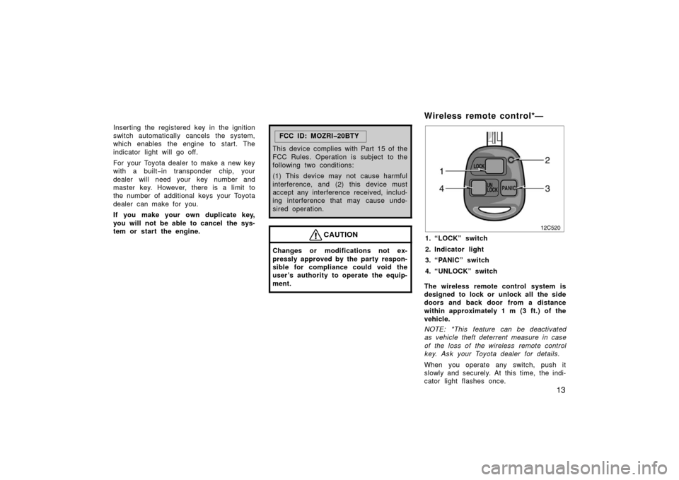 TOYOTA LAND CRUISER 2006 J100 User Guide 13
Inserting the registered key in the ignition
switch automatically cancels the system,
which enables the engine to start. The
indicator light will go off.
For  your Toyota dealer to make a new key
w