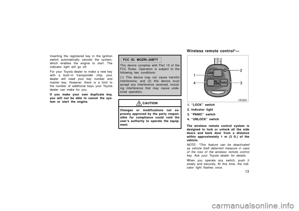 TOYOTA LAND CRUISER 2006 J100 Owners Manual 13
Inserting the registered key in the ignition
switch automatically cancels the system,
which enables the engine to start. The
indicator light will go off.
For  your Toyota dealer to make a new key
w