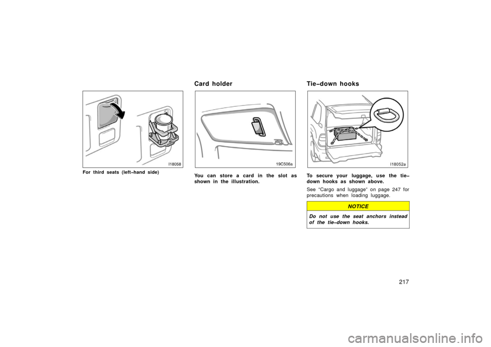 TOYOTA LAND CRUISER 2006 J100 Owners Manual 217
For third seats (left�hand side)
Card holder
You can store a card in the slot as
shown in the illustration.
Tie�down hooks
To secure your  luggage, use the tie�
down hooks as shown above.
See “C