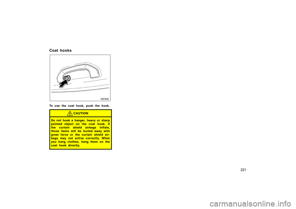 TOYOTA LAND CRUISER 2006 J100 Owners Manual 221
Coat hooks
To use the coat hook, push the hook.
CAUTION
Do not hook a hanger, heavy or sharp
pointed object on the coat hook. If
the curtain shield airbags inflate,
those items will be hurled away