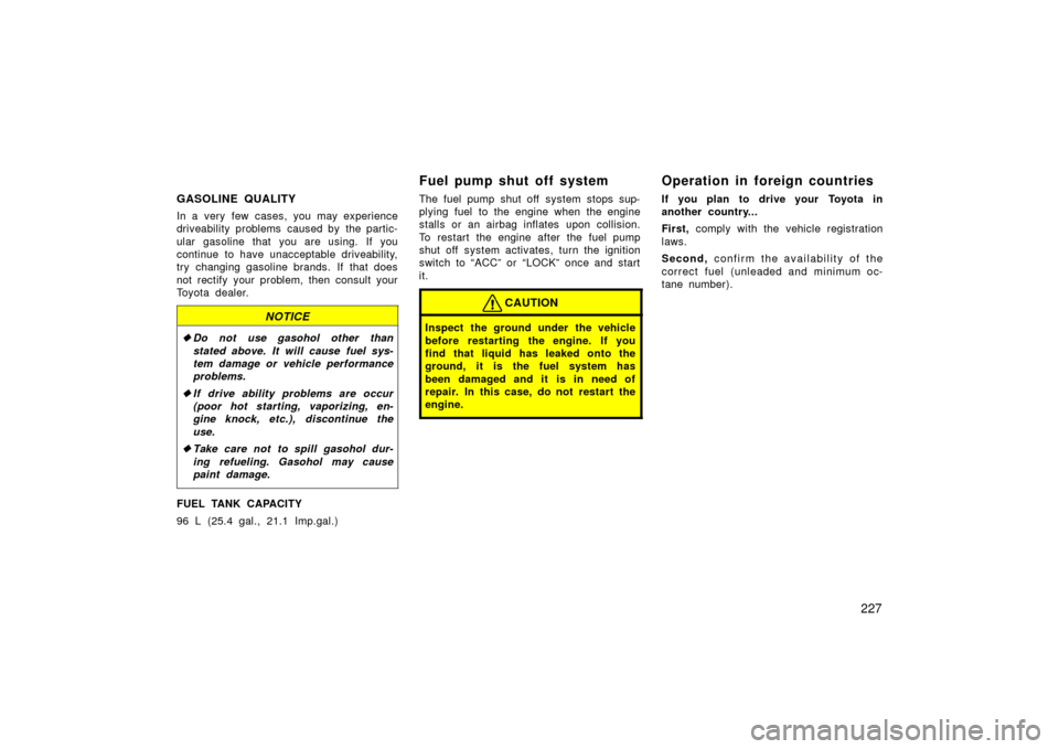TOYOTA LAND CRUISER 2006 J100 Owners Manual 227
GASOLINE QUALITY
In a very few cases, you may experience
driveability problems  caused by  the partic-
ular gasoline that you are using. If you
continue to have unacceptable driveability,
try  cha