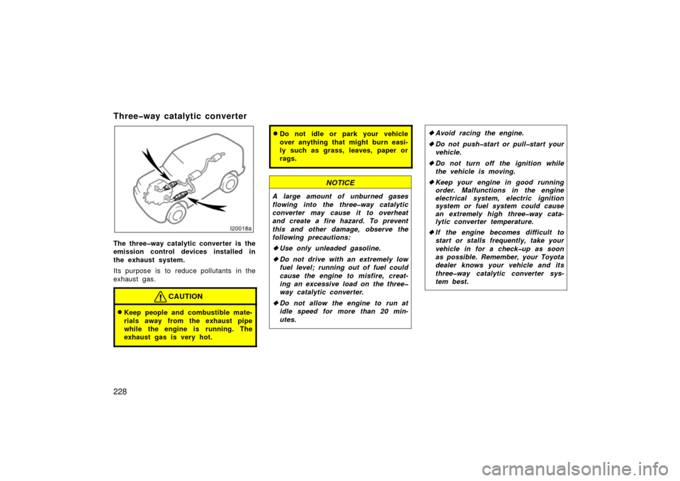 TOYOTA LAND CRUISER 2006 J100 Owners Manual 228
Three�way catalytic converter
i20018a
The three�way catalytic converter is the
emission control devices installed in
the exhaust system.
Its purpose is to reduce pollutants  in the
exhaust gas.
CA