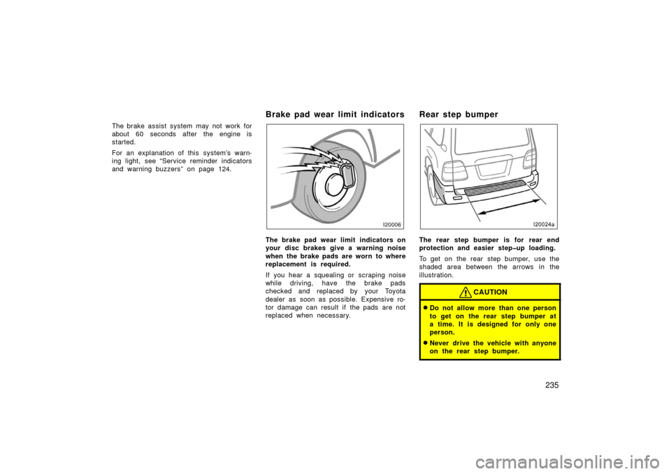 TOYOTA LAND CRUISER 2006 J100 Owners Manual 235
The brake assist system may not work for
about 60 seconds after the engine is
started.
For an explanation of this  system’s warn-
ing light, see “Service reminder indicators
and warning buzzer