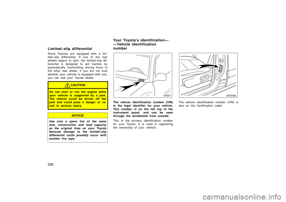 TOYOTA LAND CRUISER 2006 J100 Owners Manual 236
Limited�slip differential
Some Toyotas are equipped with a lim-
ited−slip differential. If one of the rear
wheels begins to spin, the limited −slip dif-
ferential is designed to aid traction b