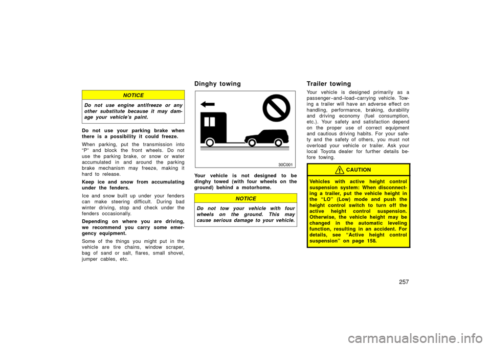 TOYOTA LAND CRUISER 2006 J100 User Guide 257
NOTICE
Do not use engine antifreeze or any
other substitute because it may dam-
age your vehicle’s paint.
Do not use your parking brake when
there is a possibility it could freeze.
When parking,