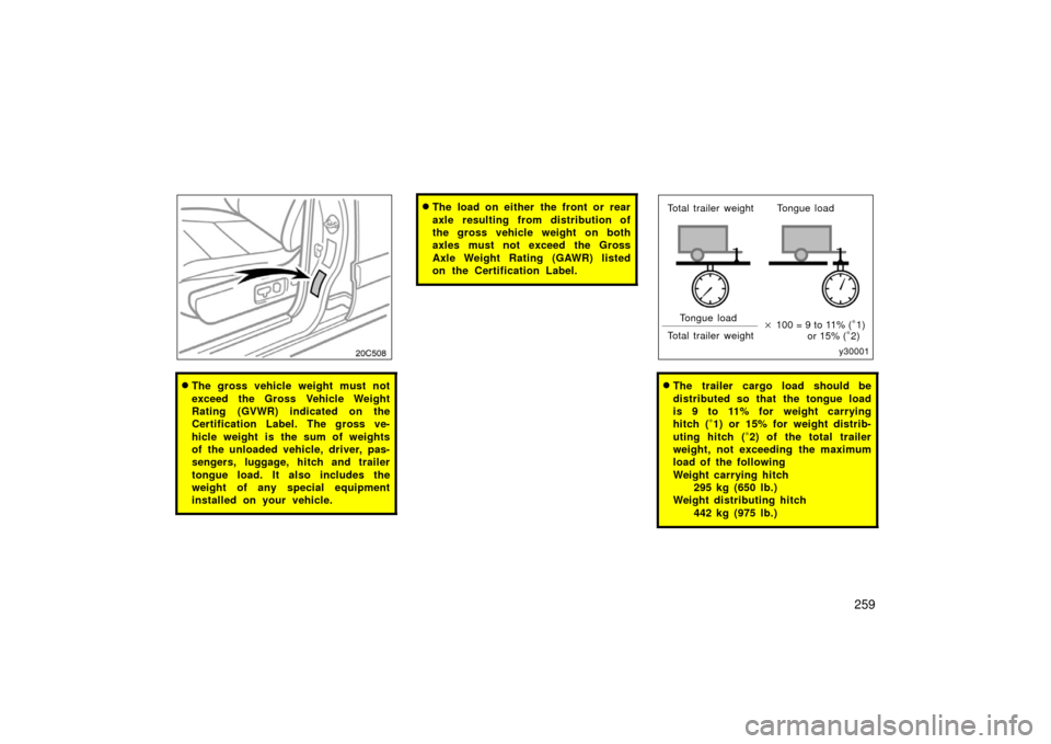 TOYOTA LAND CRUISER 2006 J100 Owners Manual 259
20c508
The gross vehicle weight must not
exceed the Gross Vehicle Weight
Rating (GVWR) indicated on the
Certification Label. The gross ve-
hicle weight is the sum of weights
of the unloaded vehic