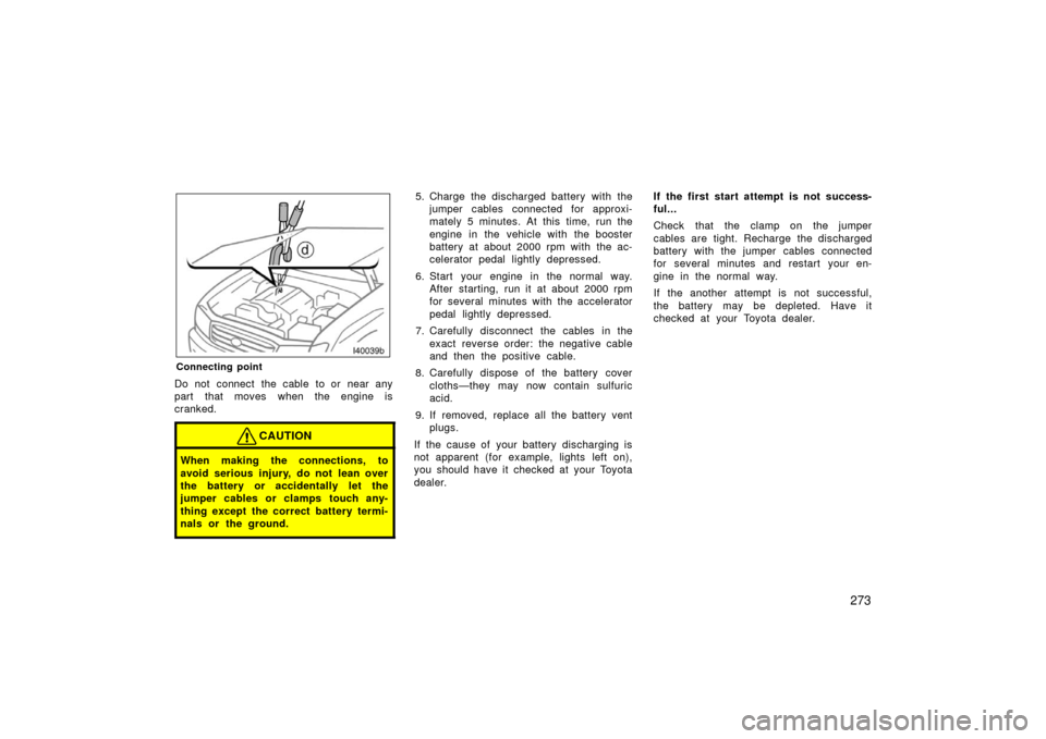 TOYOTA LAND CRUISER 2006 J100 Owners Manual 273
Connecting point
Do not connect the cable to or near any
part that moves when the engine is
cranked.
CAUTION
When making the connections, to
avoid serious injury, do not lean over
the battery or a TOYOTA LAND CRUISER 2006 J100 Owners Manual 273
Connecting point
Do not connect the cable to or near any
part that moves when the engine is
cranked.
CAUTION
When making the connections, to
avoid serious injury, do not lean over
the battery or a